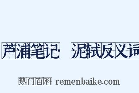 芦浦笔记·泥轼反义词是什么意思的图片